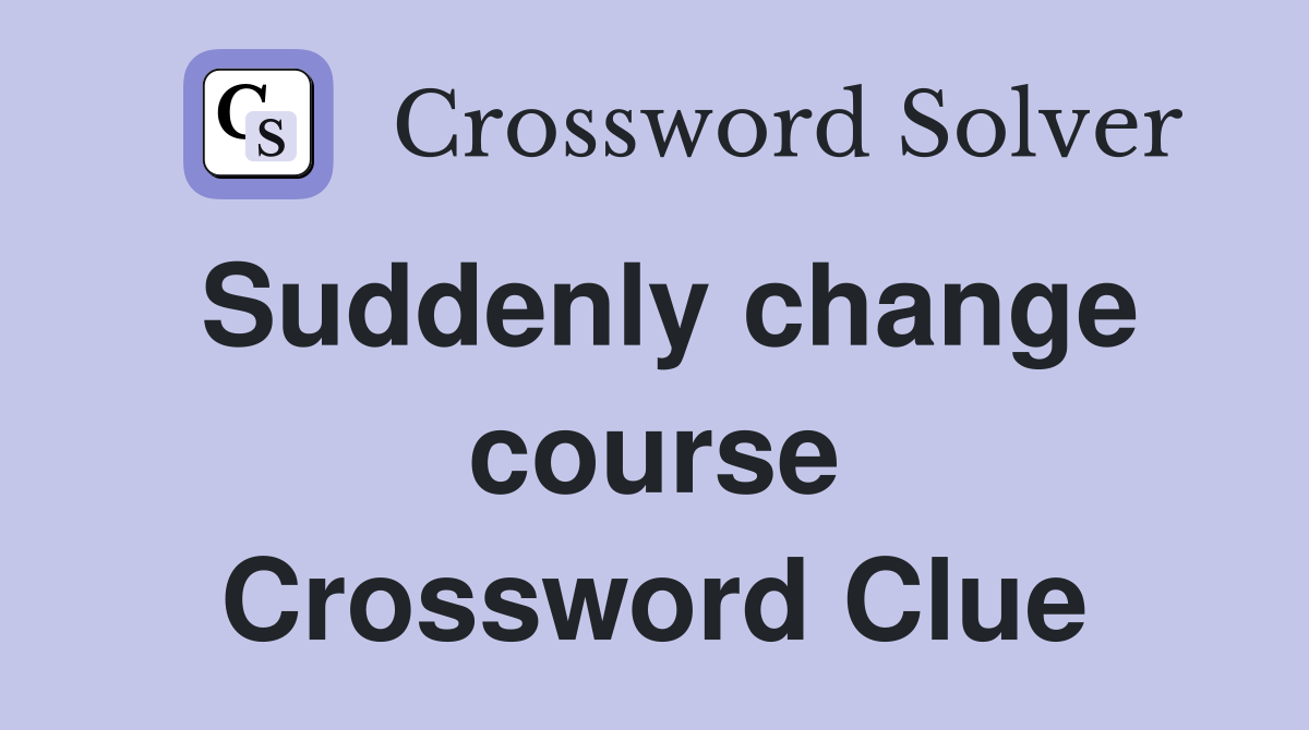 Suddenly change course Crossword Clue
