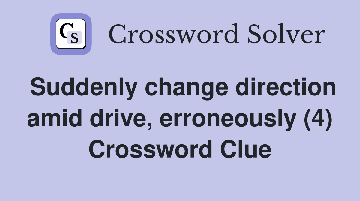 Suddenly change direction amid drive, erroneously (4) Crossword Clue