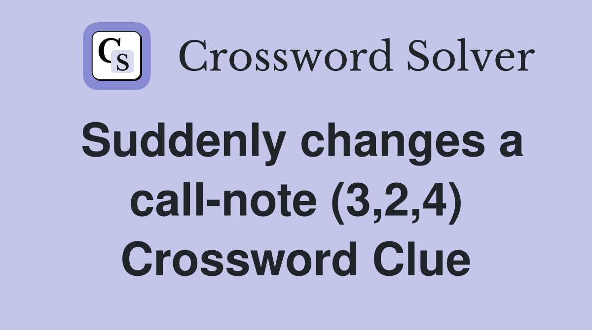 Suddenly changes a call-note (3,2,4) Crossword Clue