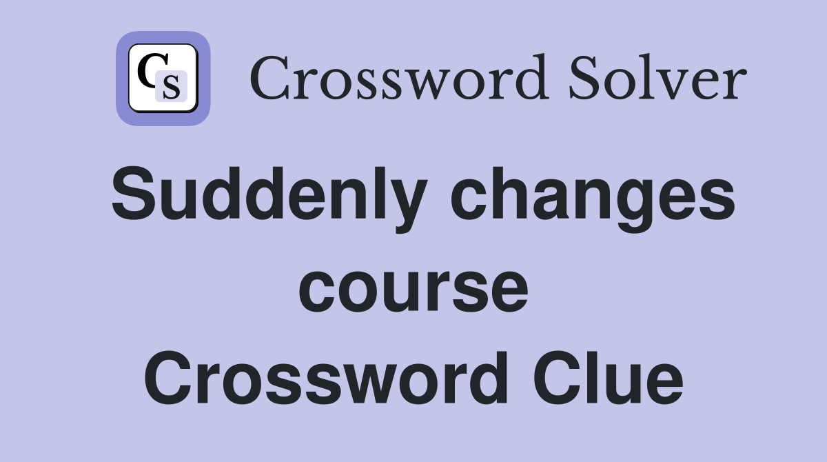 Suddenly changes course Crossword Clue