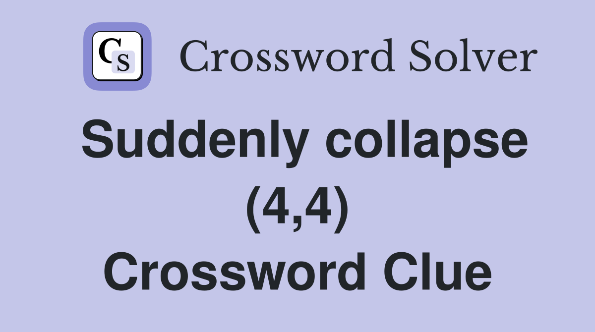 Suddenly collapse (4,4) Crossword Clue