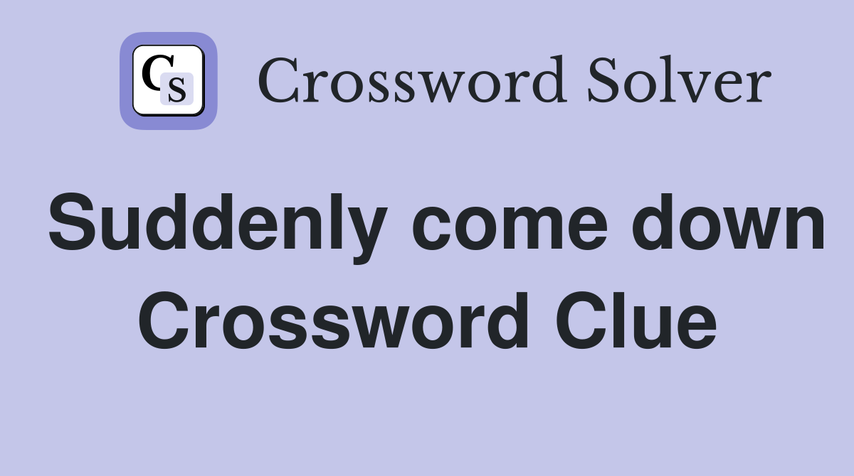 Suddenly come down Crossword Clue