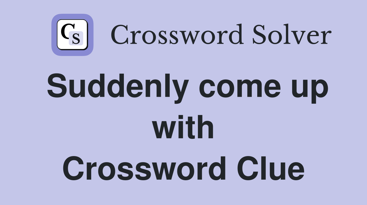 Suddenly come up with Crossword Clue
