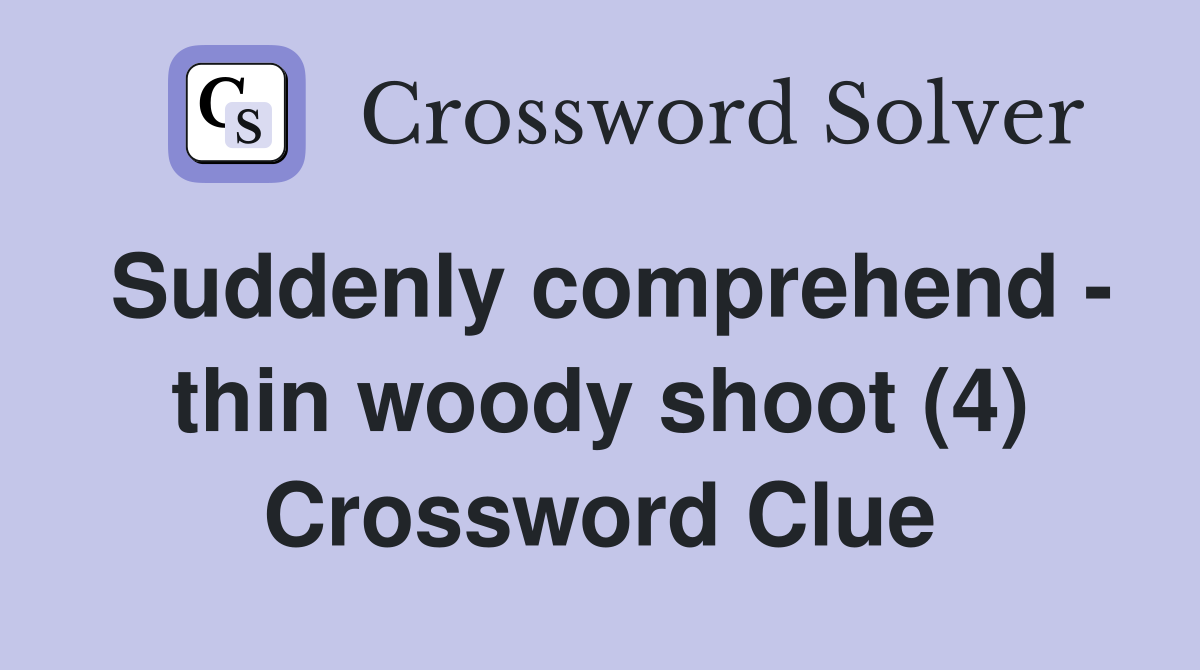Suddenly comprehend - thin woody shoot (4) Crossword Clue