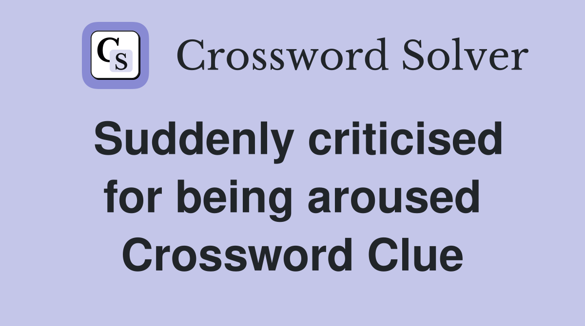 Suddenly criticised for being aroused Crossword Clue