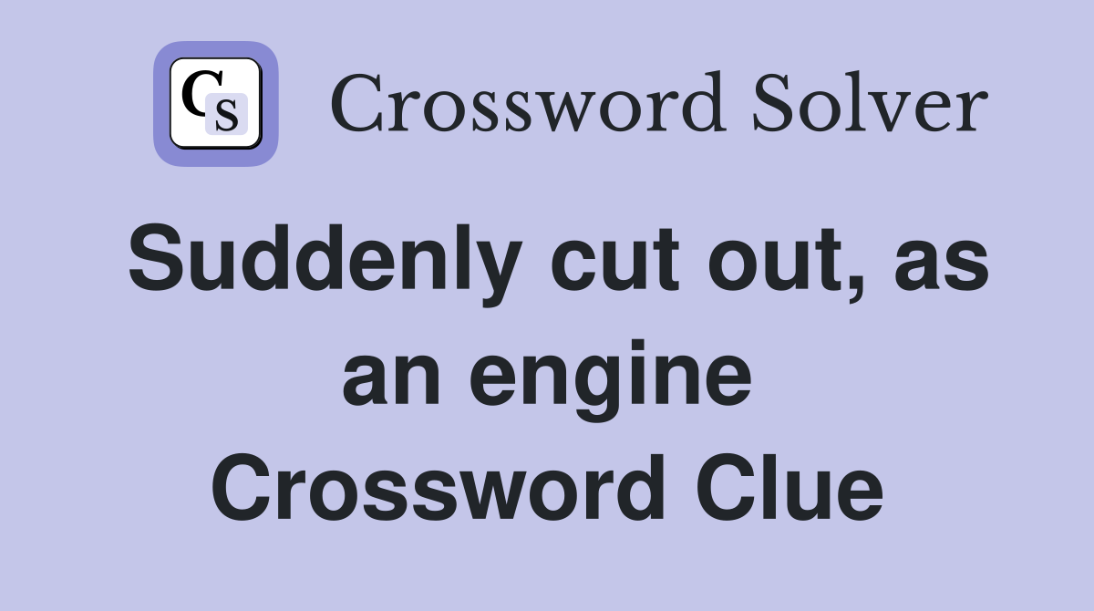 Suddenly cut out, as an engine Crossword Clue