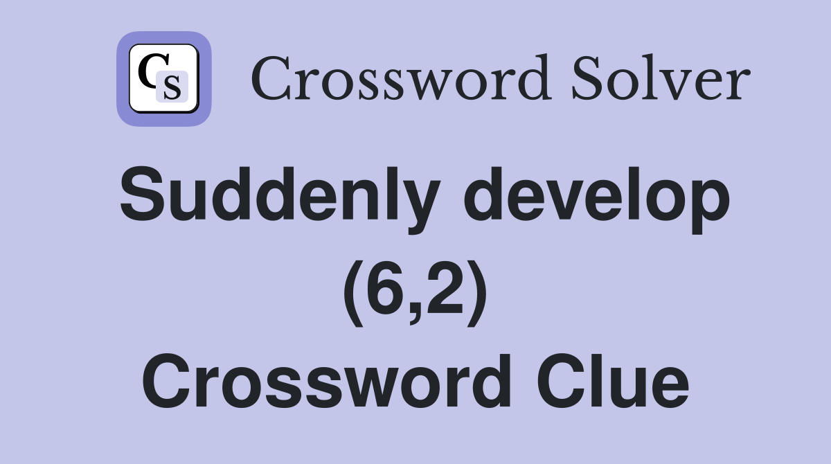 Suddenly develop (6,2) Crossword Clue