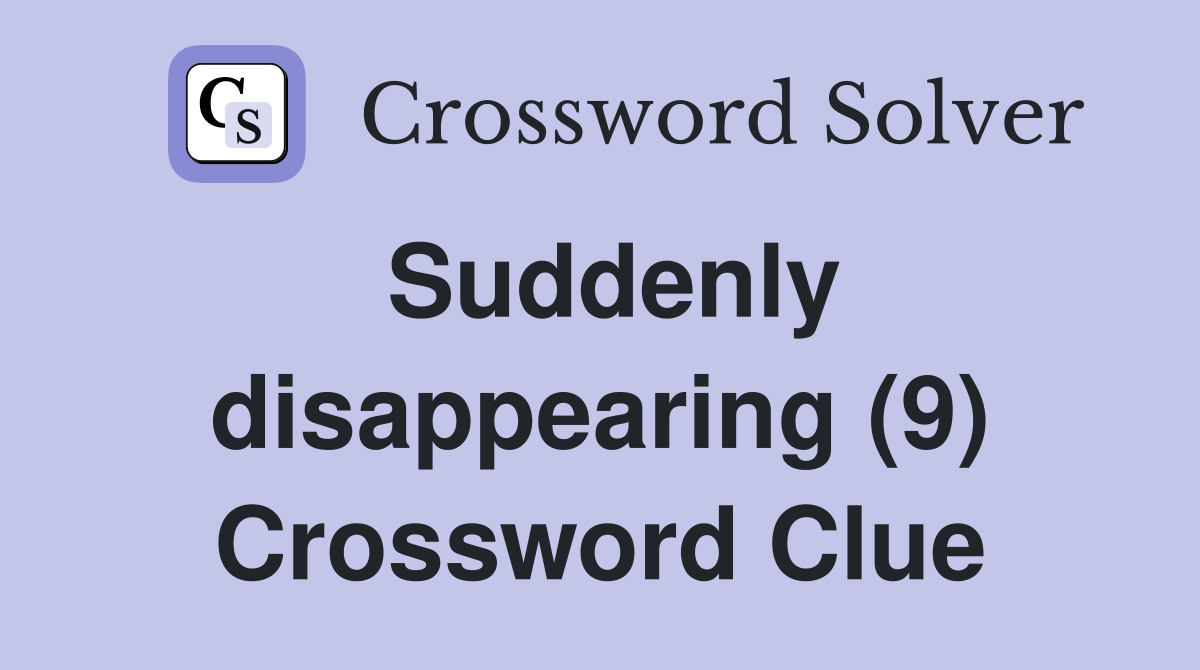 Suddenly disappearing (9) Crossword Clue