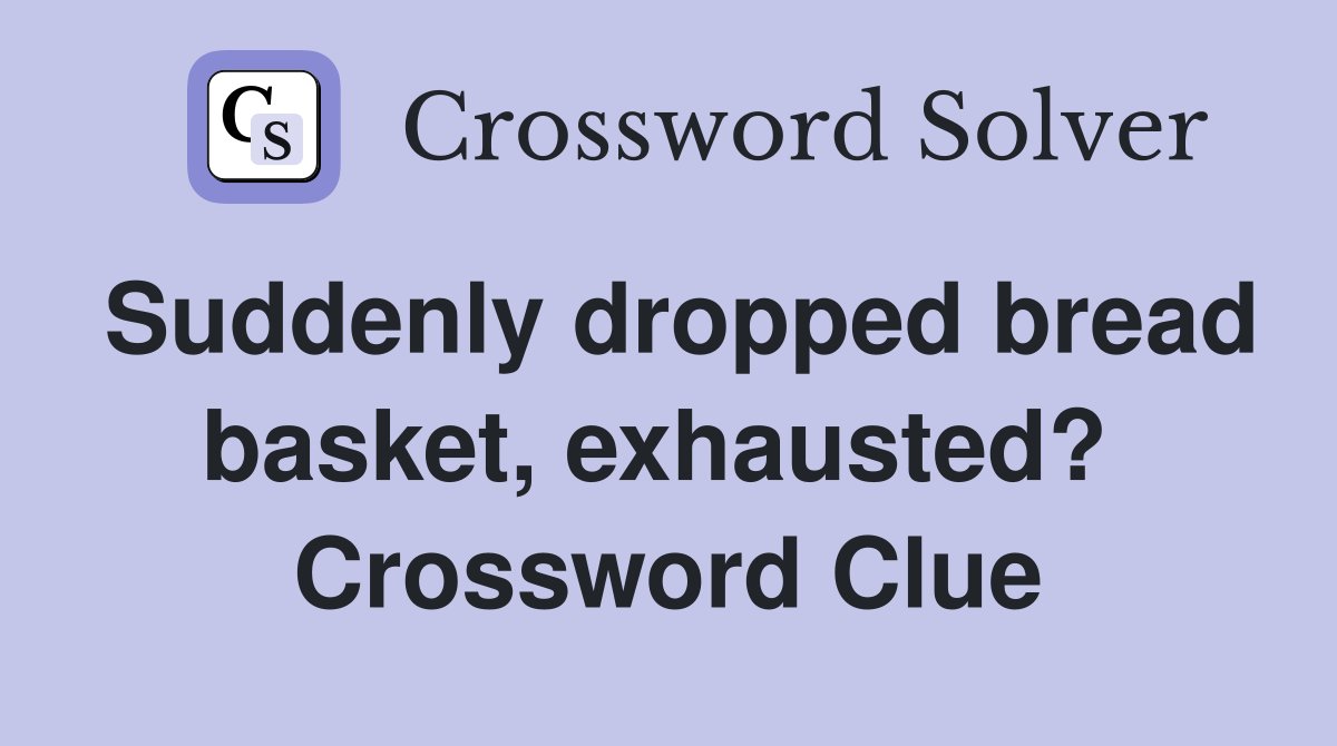 Suddenly dropped bread basket, exhausted?  Crossword Clue