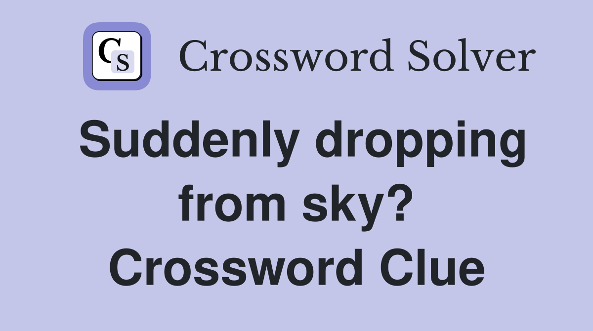 Suddenly dropping from sky? Crossword Clue
