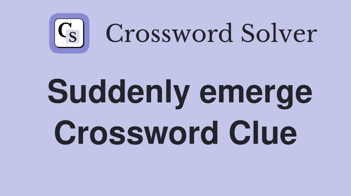 Suddenly emerge Crossword Clue