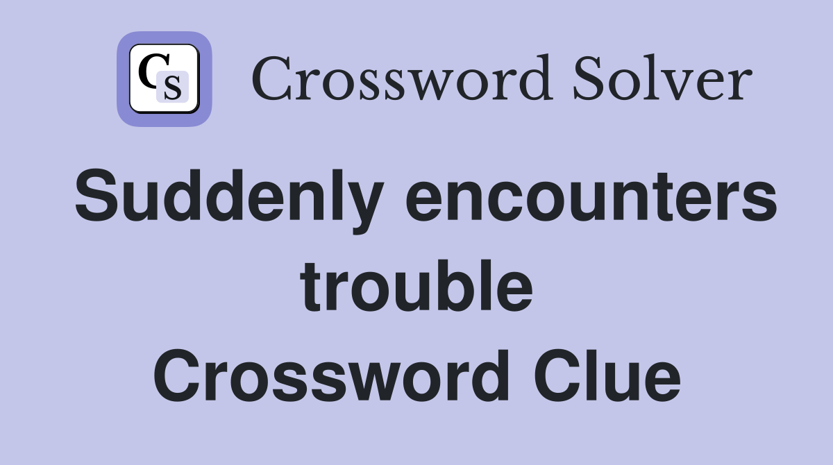 Suddenly encounters trouble Crossword Clue