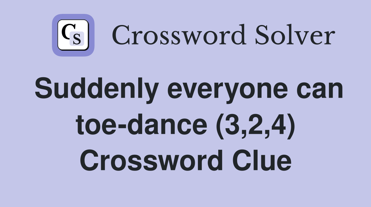 Suddenly everyone can toe-dance (3,2,4) Crossword Clue