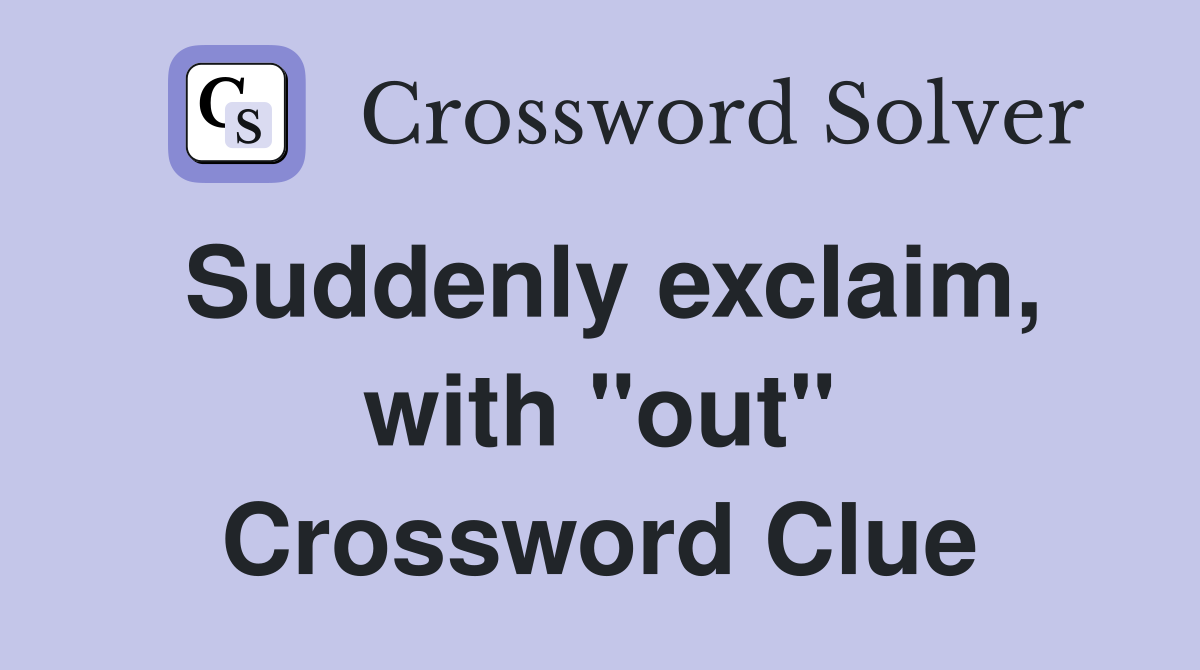 Suddenly exclaim, with "out" Crossword Clue