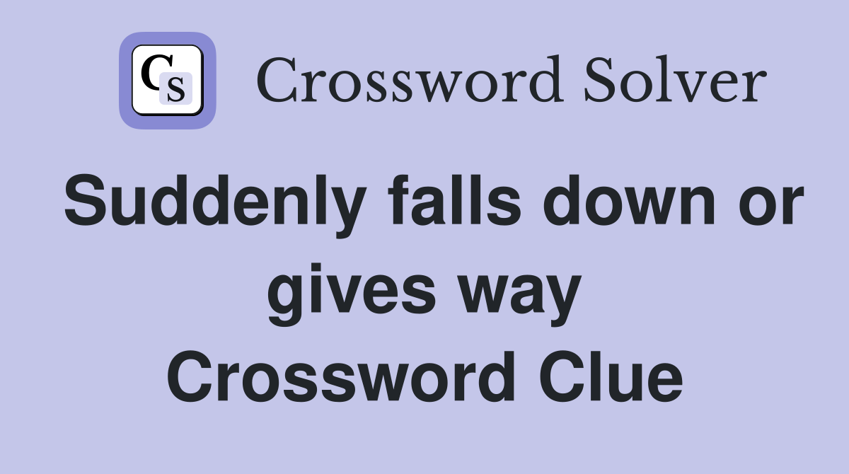 Suddenly falls down or gives way Crossword Clue