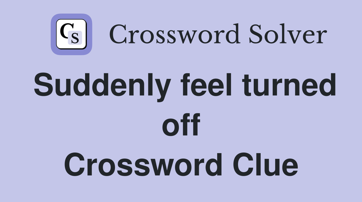 Suddenly feel turned off Crossword Clue