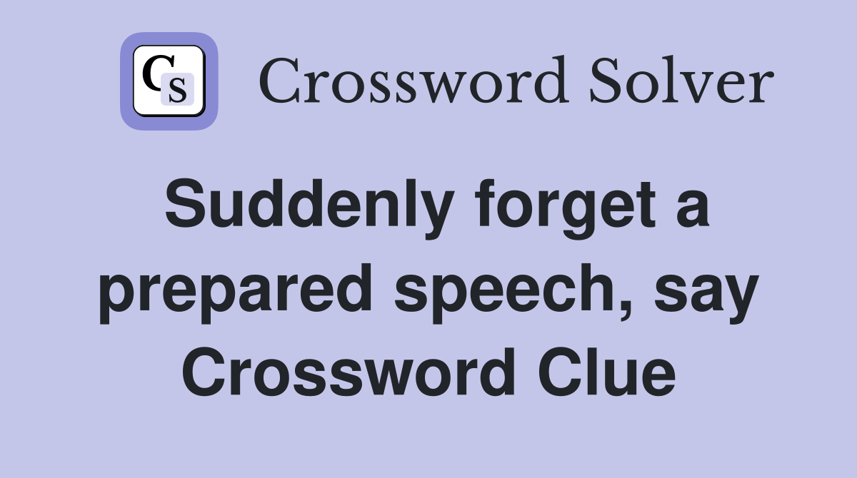 Suddenly forget a prepared speech, say Crossword Clue