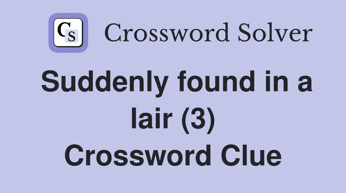 Suddenly found in a lair (3) Crossword Clue