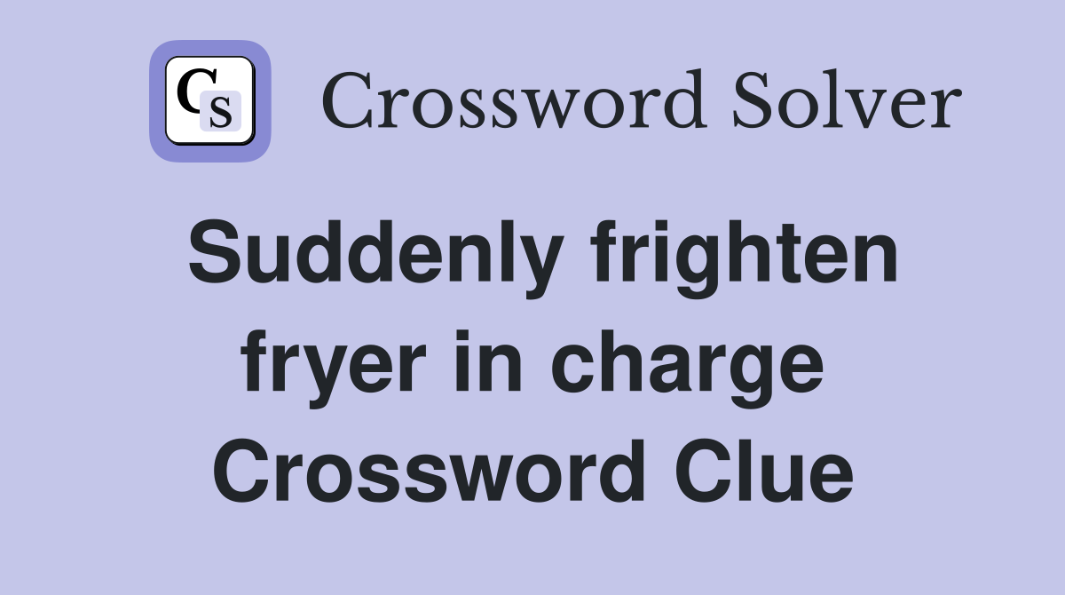 Suddenly frighten fryer in charge Crossword Clue