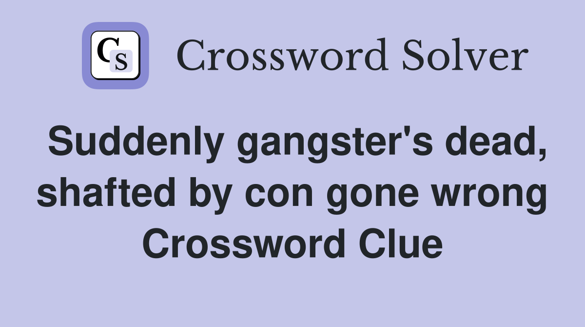 Suddenly gangster's dead, shafted by con gone wrong Crossword Clue