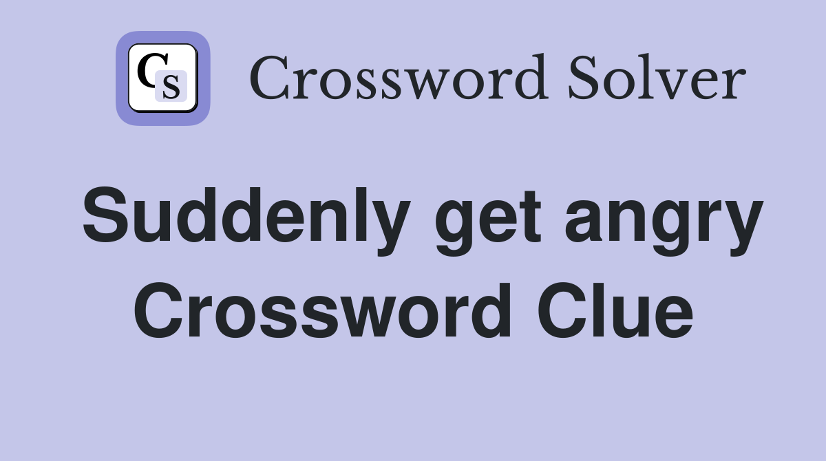 Suddenly get angry Crossword Clue
