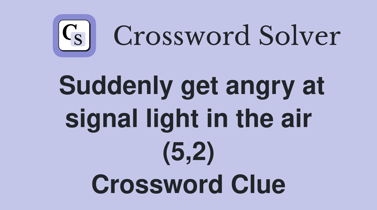 Suddenly get angry at signal light in the air (5,2) Crossword Clue