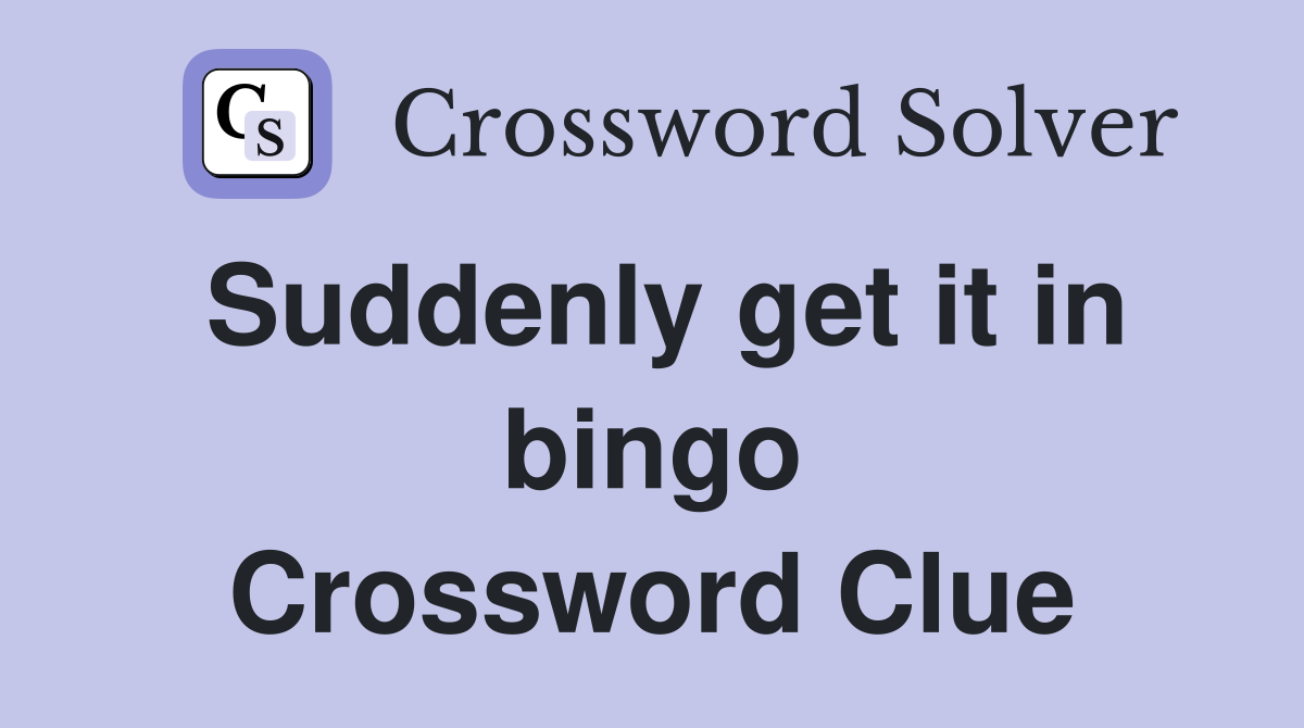 Suddenly get it in bingo Crossword Clue