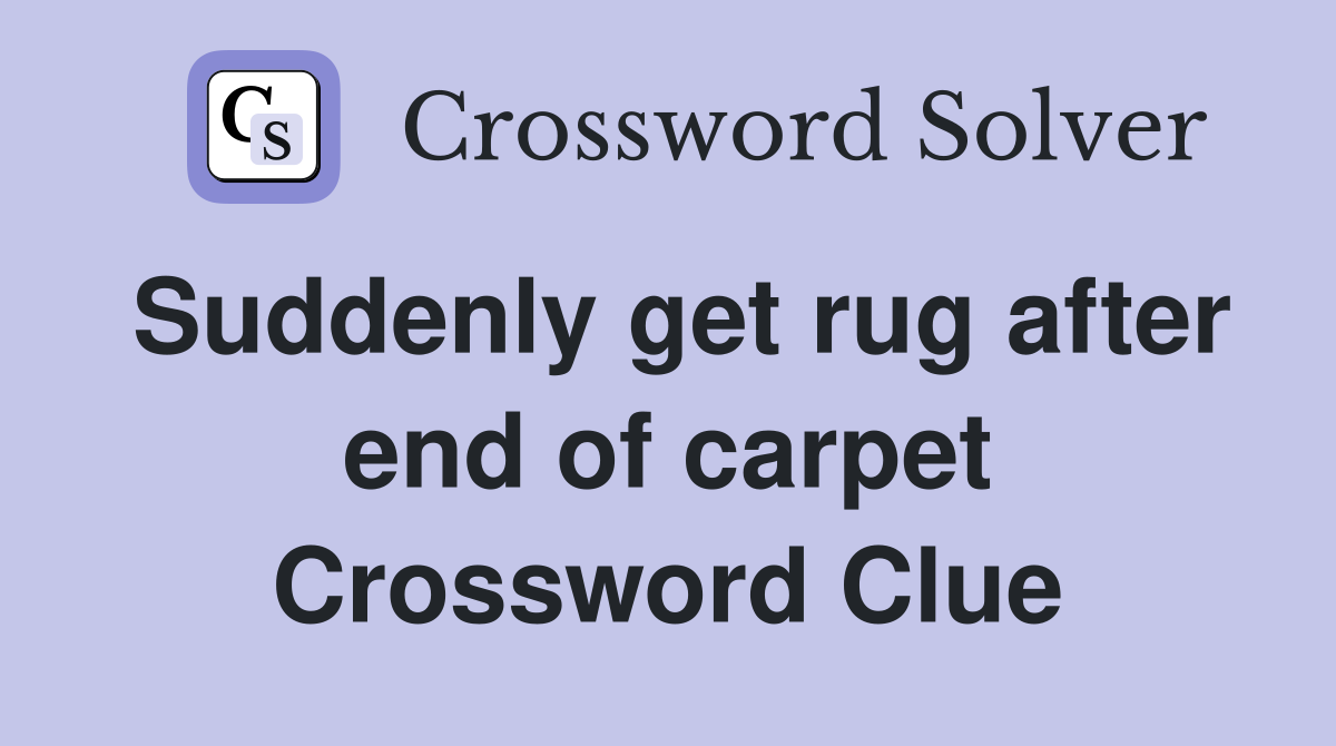 Suddenly get rug after end of carpet Crossword Clue