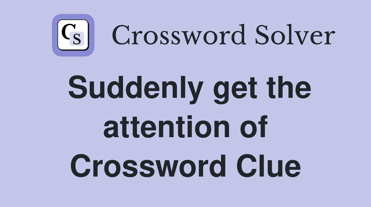 Suddenly get the attention of Crossword Clue