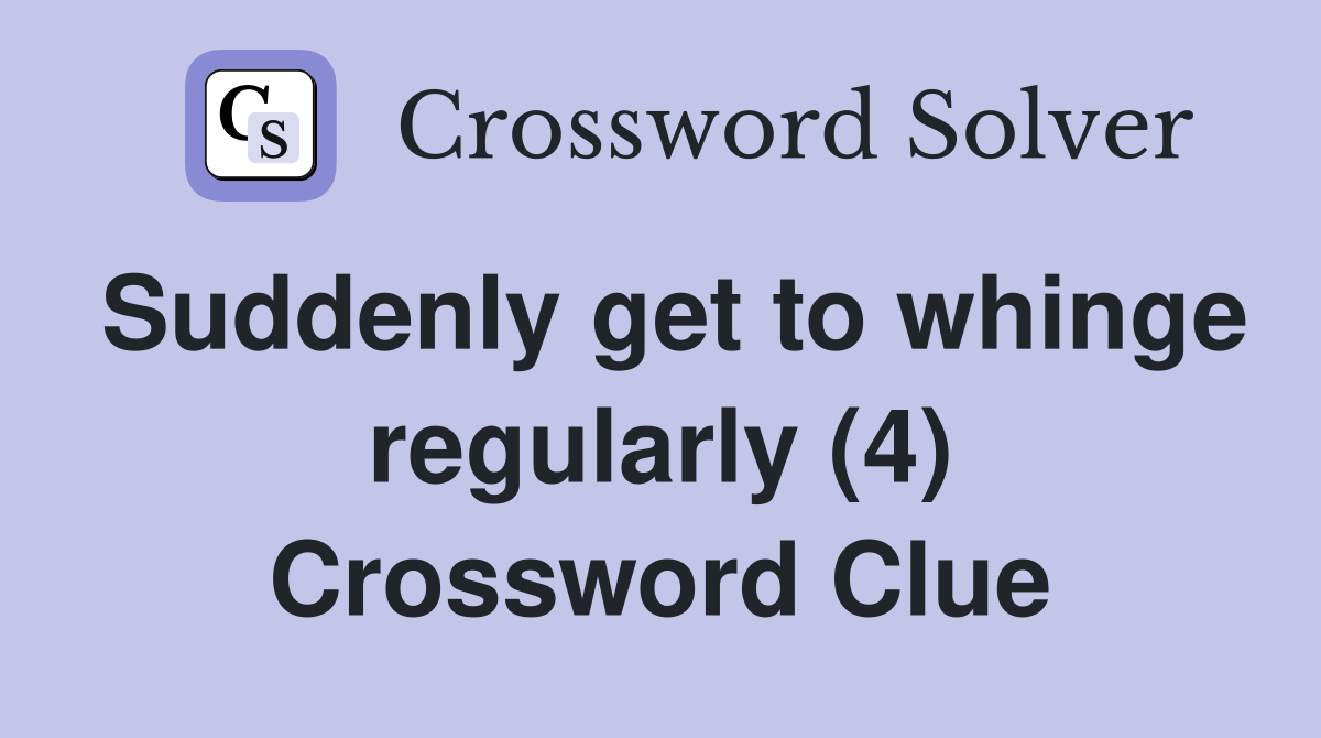Suddenly get to whinge regularly (4) Crossword Clue