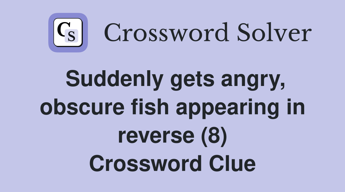 Suddenly gets angry, obscure fish appearing in reverse (8) Crossword Clue