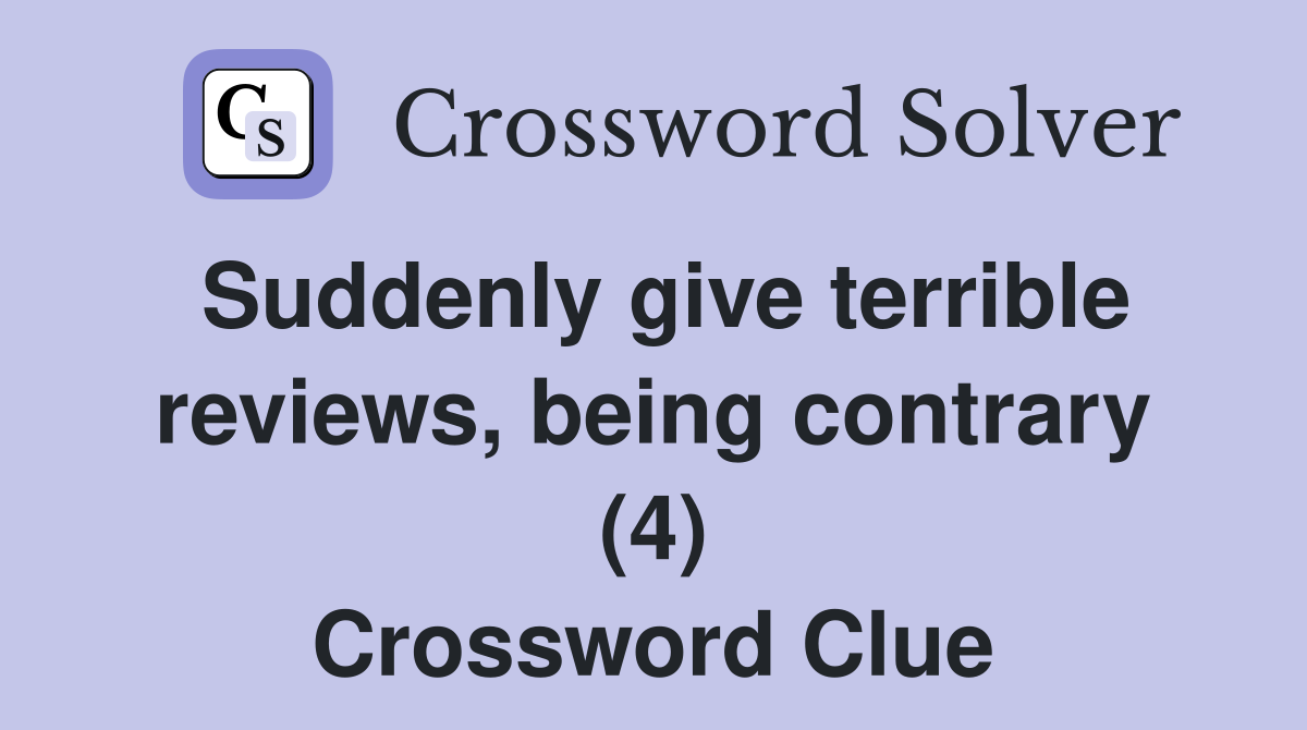 Suddenly give terrible reviews, being contrary (4) Crossword Clue