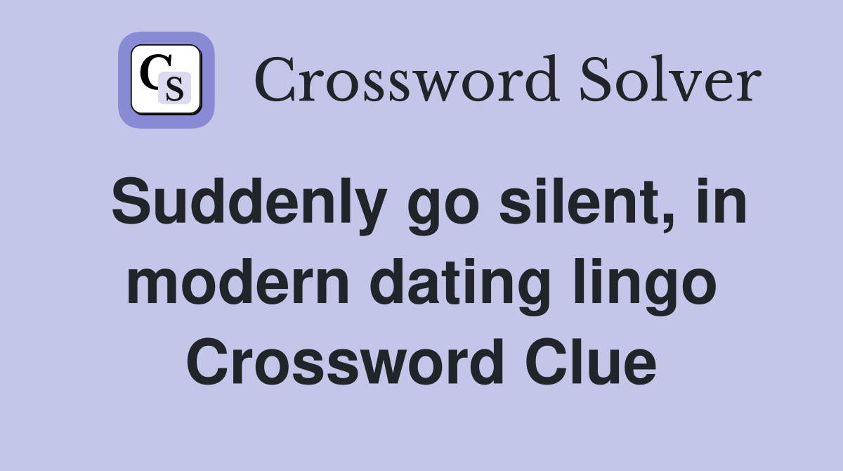 Suddenly go silent, in modern dating lingo Crossword Clue