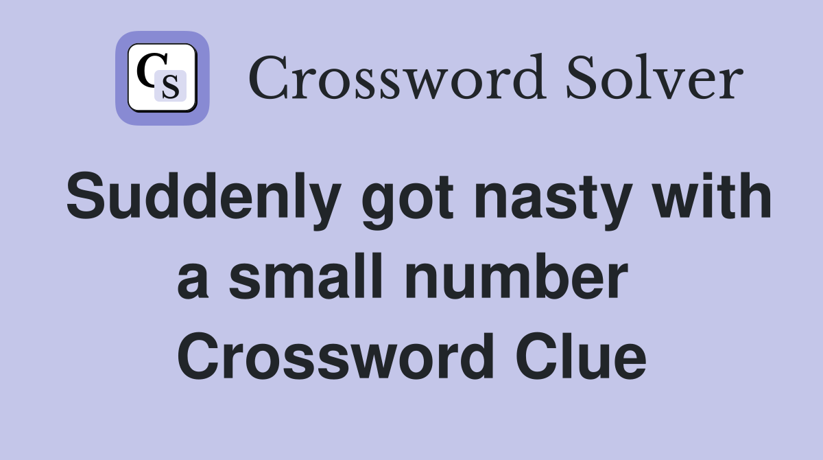 Suddenly got nasty with a small number  Crossword Clue