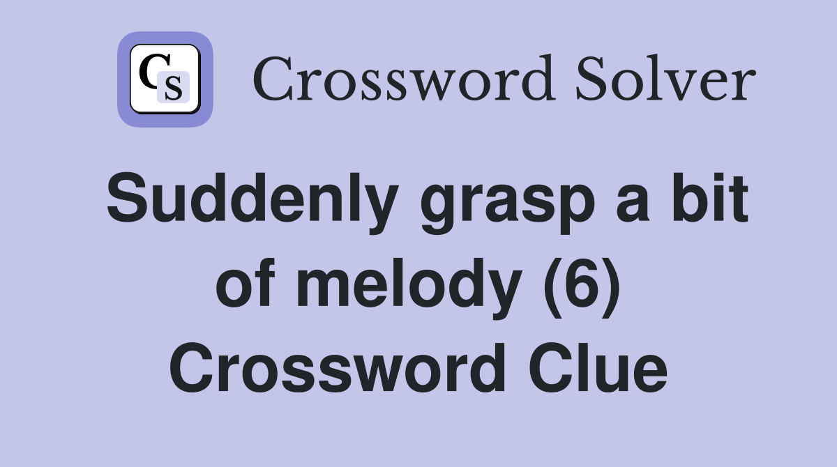 Suddenly grasp a bit of melody (6) Crossword Clue