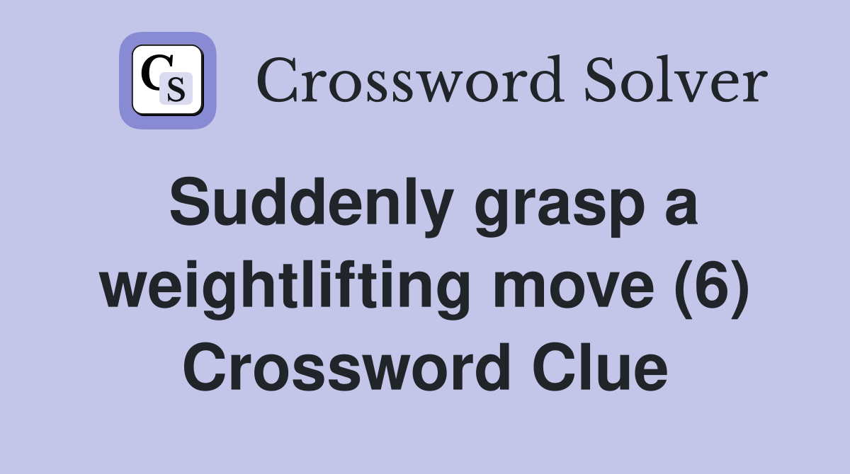 Suddenly grasp a weightlifting move (6) Crossword Clue
