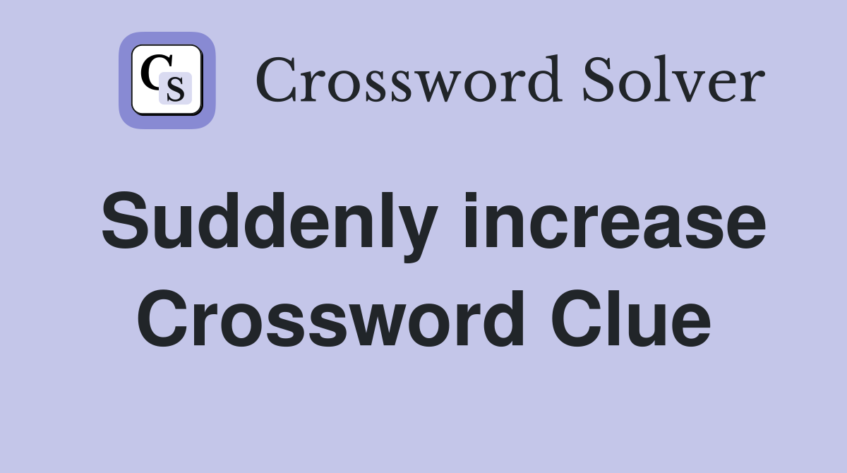 Suddenly increase Crossword Clue