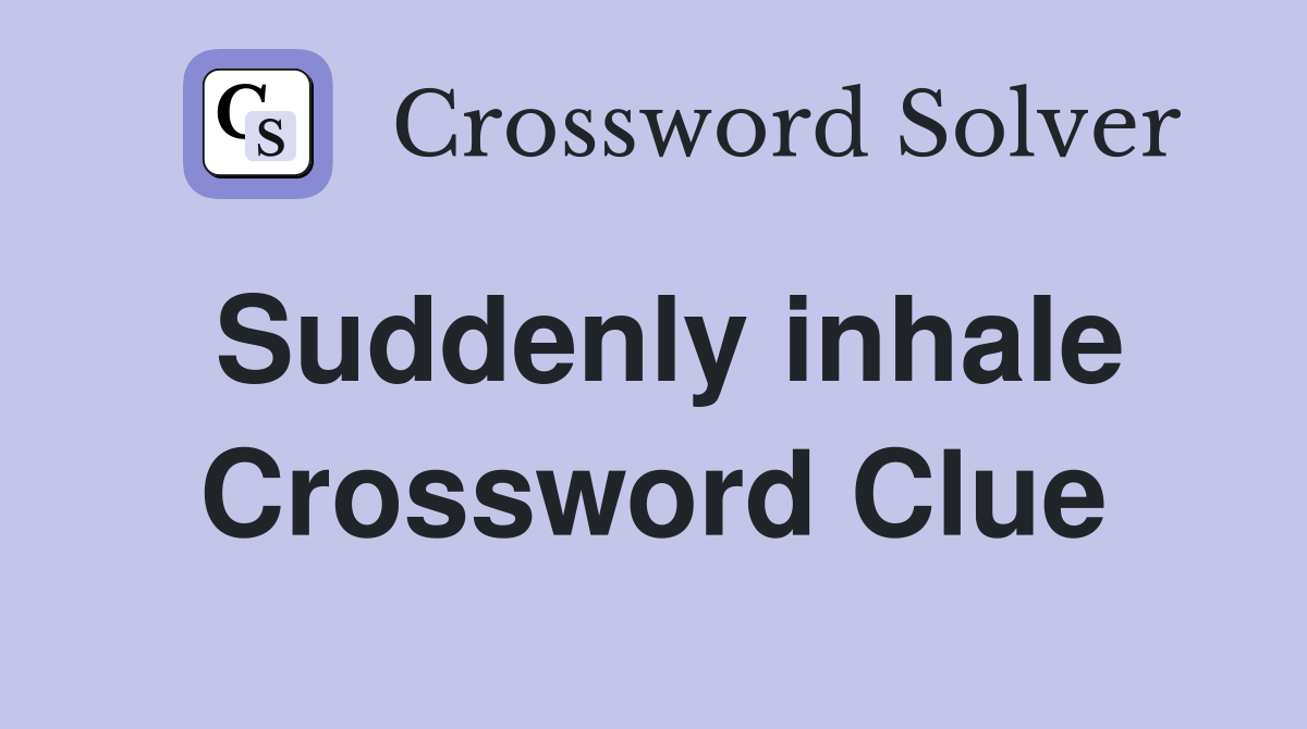 Suddenly inhale Crossword Clue