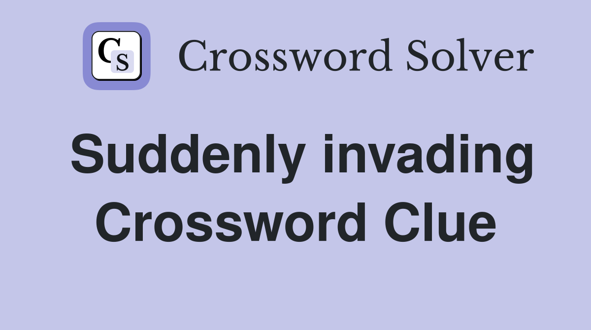 Suddenly invading Crossword Clue