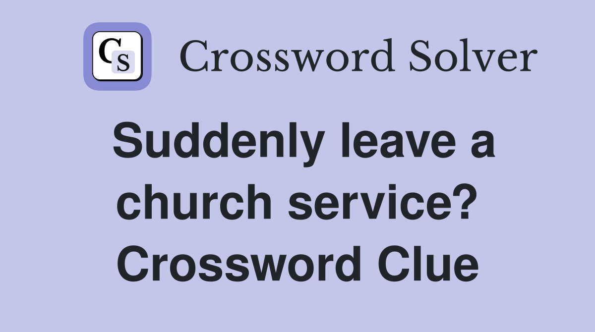 Suddenly leave a church service? Crossword Clue