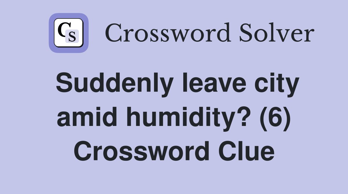 Suddenly leave city amid humidity? (6) Crossword Clue