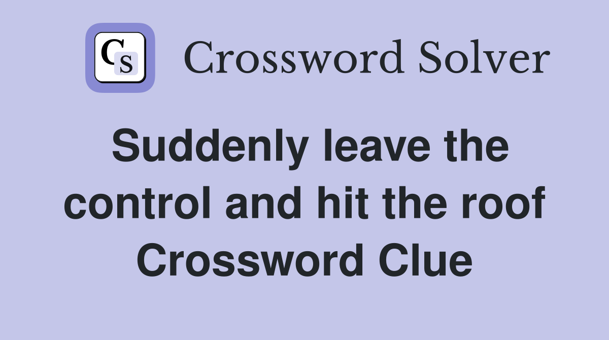Suddenly leave the control and hit the roof Crossword Clue