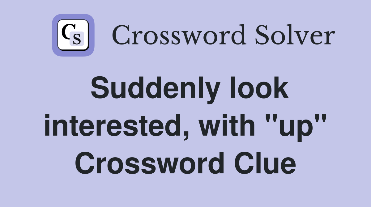 Suddenly look interested, with "up" Crossword Clue