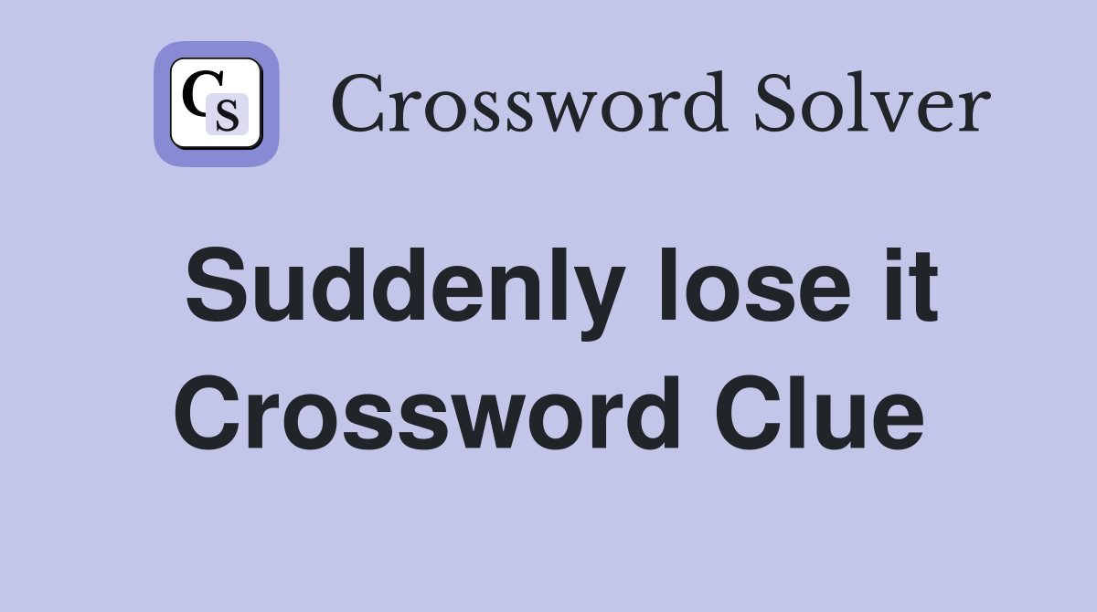 Suddenly lose it Crossword Clue