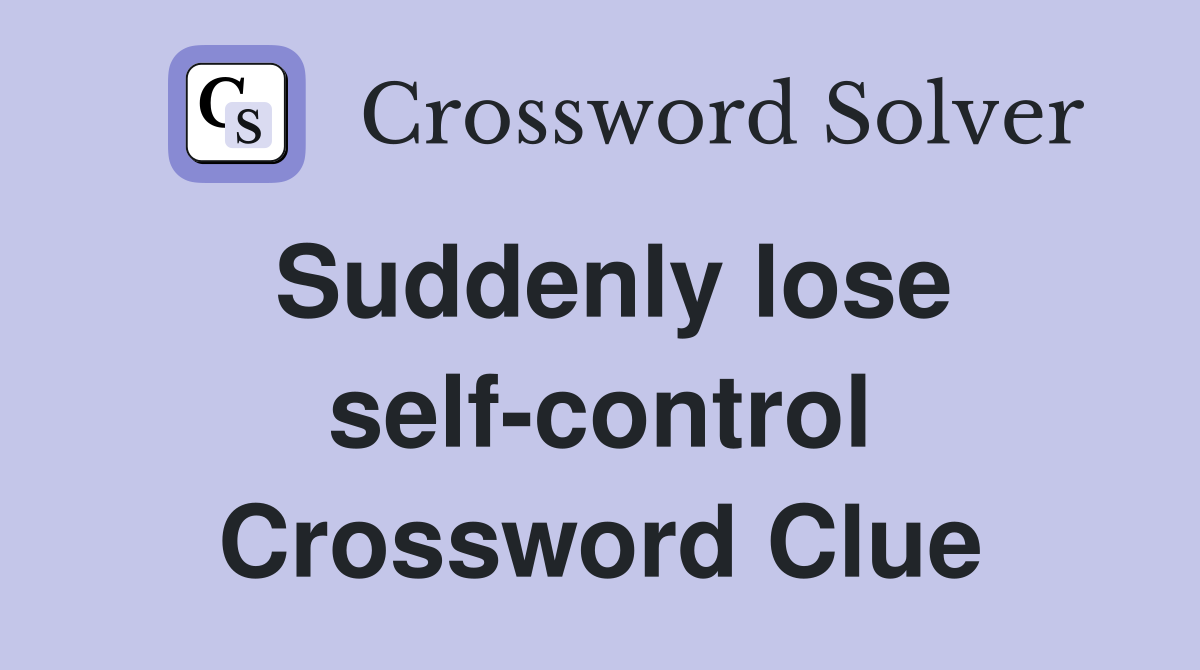Suddenly lose self-control Crossword Clue
