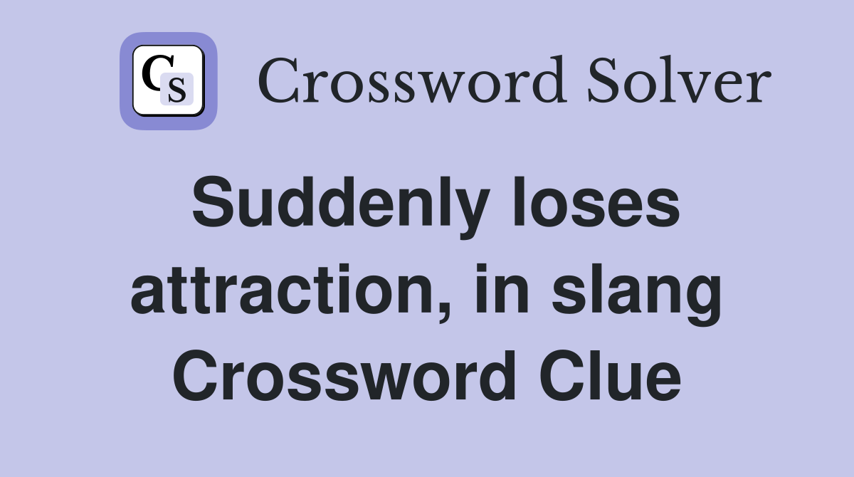 Suddenly loses attraction, in slang Crossword Clue