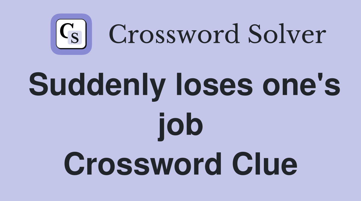 Suddenly loses one's job Crossword Clue