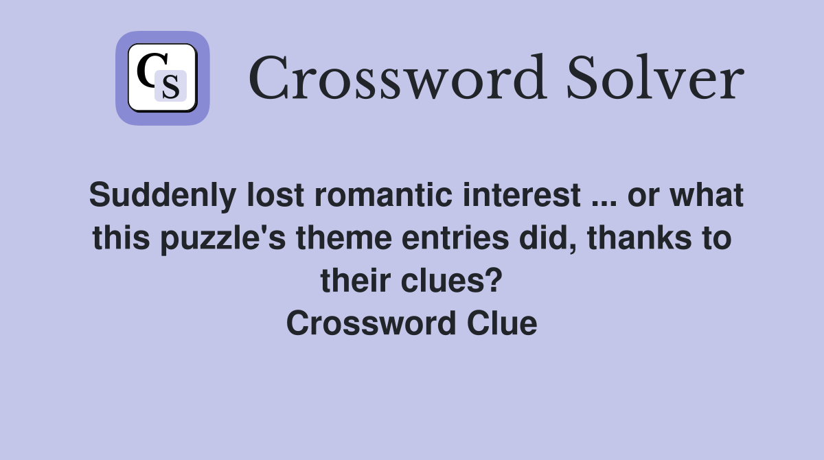 Suddenly lost romantic interest ... or what this puzzle's theme entries did, thanks to their clues? Crossword Clue
