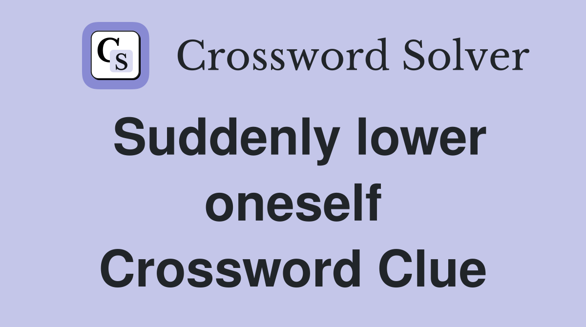 Suddenly lower oneself Crossword Clue