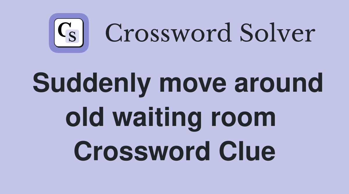 Suddenly move around old waiting room  Crossword Clue